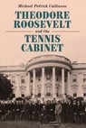 Theodore Roosevelt and the Tennis Cabinet - Michael Patrick Cullinane - 9781640126893