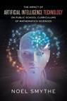 The Impact of Artificial Intelligence Technology on Public School Curriculums of Mathematics-Sciences - Noel Smythe - 9781640278448