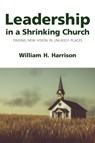 Leadership in a Shrinking Church - William H. Harrison - 9781640657175