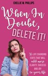 When In Doubt, Delete It!: 36 Life Changing Edits That Will Add More Clarity, Success, and Joy to Your Life - Chellie W. Phillips - 9781640854994