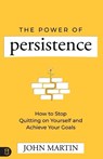 The Power of Persistence: How to Stop Quitting on Yourself and Achieve Your Goals - John Martin - 9781640954694