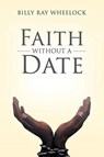 Faith Without a Date - Billy Ray Wheelock - 9781640966000
