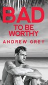 Bad to Be Worthy - Andrew Grey - 9781641082327