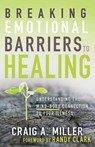 Breaking Emotional Barriers to Healing - Miller Craig A. Miller - 9781641231176