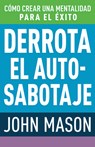 Derrota El Auto-Sabotaje: Cómo Crear Una Mentalidad Para El Éxito (Spanish Language Edition, Defeating Self-Defeat (Spanish)) - John Mason - 9781641238694