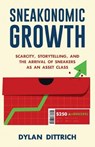 Sneakonomic Growth: Scarcity, Storytelling, and the Arrival of Sneakers as an Asset Class - Dylan Dittrich - 9781641371841