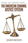 Fixing This Broken Thing...The American Criminal Justice System - James B Bolen - 9781641386944