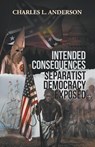 Intended Consequences Separatist Democracy Exposed - Charles (Pacific Lutheran University) Anderson - 9781641510837