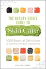 The Beauty Geek's Guide to Skin Care: 1,000 Essential Definitions of Common Product Ingredients - Deborah Burnes - 9781641523592