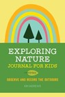 Exploring Nature Journal for Kids: Observe and Record the Outdoors - Kim Andrews - 9781641523639