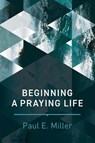 Beginning a Praying Life - MILLER,  Paul E. - 9781641580120