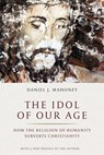 The Idol of Our Age - Daniel J. Mahoney - 9781641770927