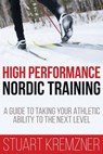 High Performance Nordic Training: A Guide to Taking Your Athletic Ability to the Next Level - Stuart Kremzner - 9781641842433