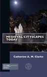 Medieval Cityscapes Today - Catherine A. M. (Chair in the History of People Clarke - 9781641891127