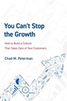 You Can't Stop the Growth: How to Build a Culture That Takes Care of Your Customers - Chad M. Peterman - 9781642251586