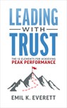 Leading with Trust: The 12 Elements for Achieving Peak Performance - Emil K. Everett - 9781642253160