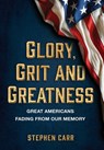 Glory, Grit and Greatness: Great Americans Fading from Our Memory - Stephen Carr - 9781642281231