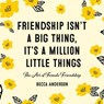 Friendship Isn't a Big Thing, It's a Million Little Things - Becca Anderson - 9781642500684
