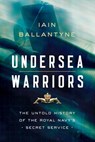 Undersea Warriors: The Untold History of the Royal Navy's Secret Service - Iain Ballantyne - 9781643132136