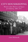 City Housekeeping: Women's Labor Rhetorics and Spaces for Solidarity, 1886-1911 - Liane Malinowski - 9781643175324