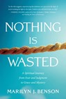 Nothing Is Wasted: A Spiritual Journey from Fear and Judgment to Grace and Mystery - Marilyn J. Benson - 9781643435060