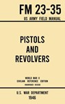 Pistols and Revolvers - FM 23-35 US Army Field Manual (1946 World War II Civilian Reference Edition) - U S War Department - 9781643891569