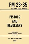 Pistols and Revolvers - FM 23-35 US Army Field Manual (1946 World War II Civilian Reference Edition) - U S War Department - 9781643891576