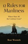 12 Rules for Manliness: Where Have All the Cowboys Gone? - Bear Woznick - 9781644136362