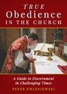 True Obedience in the Church: A Guide to Discernment in Challenging Times - Peter Kwasniewski - 9781644136744