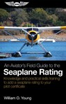 An Aviator's Field Guide to the Seaplane Rating: Knowledge and Practical Skills Training to Add a Seaplane Rating to Your Pilot Certificate - William O. Young - 9781644253892