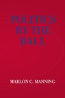 Politics by the Ball - Marlon C. Manning - 9781644267400