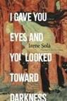Solà, I: I Gave You Eyes and You Looked Toward Darkness - Irene Solà - 9781644453438