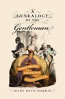 A Genealogy of the Gentleman: Women Writers and Masculinity in the Eighteenth Century - Mary Beth Harris - 9781644533284
