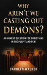 Why Aren't We Casting Out Demons? - Carolyn Walker - 9781644577646