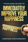 Twenty-Four Changes to Immediately Improve Your Happiness - Jonathan Shuttlesworth - 9781644577806