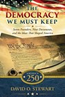The Democracy We Must Keep: Seven Founders, Nine Documents, and the Ideas That Shaped America - David O. Stewart - 9781644578445