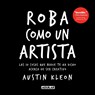 Roba como un artista: Las 10 cosas que nadie te ha dicho acerca de ser creativo / Steal Like an Artist: 10 Things Nobody Told You About Being Creative - Austin Kleon - 9781644732922