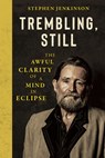 Trembling, Still: The Awful Clarity of a Mind in Eclipse - Stephen Jenkinson - 9781645024538