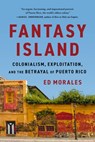 Fantasy Island: Colonialism, Exploitation, and the Betrayal of Puerto Rico - Ed Morales - 9781645030751