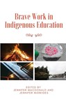 Brave Work in Indigenous Education - Jennifer MacDonald ; Jennifer Markides - 9781645041757
