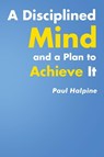 A Disciplined Mind and a Plan to Achieve It - Paul Halpine - 9781645310099