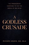 A Godless Crusade: The Progressive Campaign to Rid the World of Religion - Richard Kradin - 9781645721024