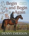 Begin and Begin Again: The Bright Optimism of Reinventing Life with Horses - Denny Emerson - 9781646010394