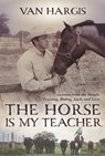 The Horse Is My Teacher: Lessons from the Ranch: Training, Riding, Luck, and Love - Van Hargis - 9781646011810