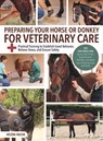 Preparing Your Horse or Donkey for Veterinary Care: Practical Training to Establish Good Behavior, Relieve Stress, and Ensure Safety - Helene Roche - 9781646012428