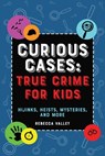 Curious Cases: True Crime for Kids - Rebecca Valley - 9781646043842