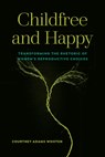 Childfree and Happy: Transforming the Rhetoric of Women's Reproductive Choices - Courtney Adams Wooten - 9781646424382