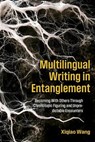 Multilingual Writing in Entanglement: Becoming With Others Through Chronotopic Figuring and Unpredictable Encounters - Xiqiao Wang - 9781646427611