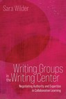 Writing Groups in the Writing Center: Negotiating Authority and Expertise in Collaborative Learning - Sara Wilder - 9781646427666