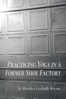 Practicing Yoga in a Former Shoe Factory - Heather Corbally Bryant - 9781646622283